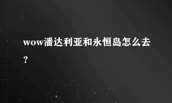 wow潘达利亚和永恒岛怎么去？