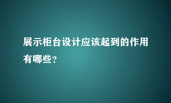 展示柜台设计应该起到的作用有哪些？