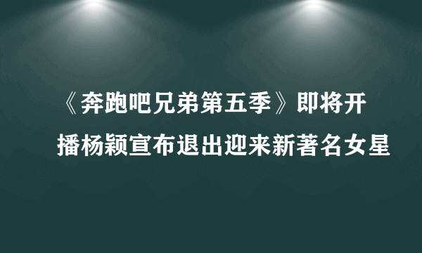 《奔跑吧兄弟第五季》即将开播杨颖宣布退出迎来新著名女星