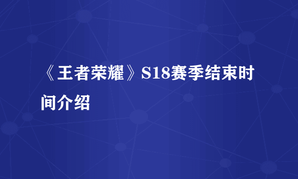 《王者荣耀》S18赛季结束时间介绍