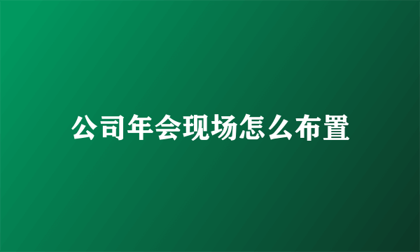 公司年会现场怎么布置