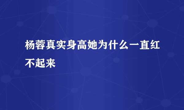 杨蓉真实身高她为什么一直红不起来