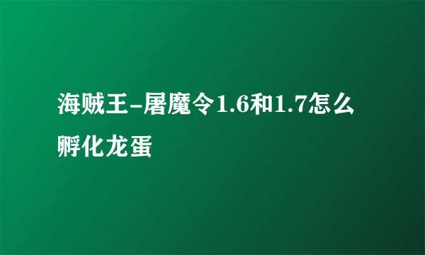 海贼王-屠魔令1.6和1.7怎么孵化龙蛋