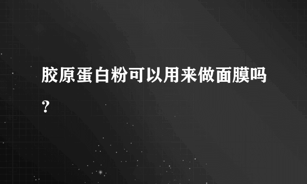 胶原蛋白粉可以用来做面膜吗？