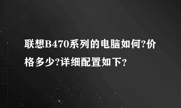 联想B470系列的电脑如何?价格多少?详细配置如下？