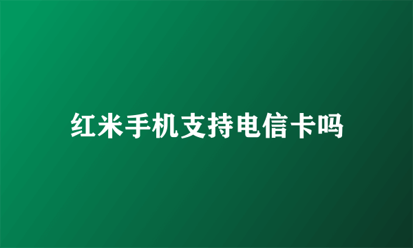 红米手机支持电信卡吗