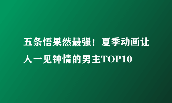 五条悟果然最强！夏季动画让人一见钟情的男主TOP10