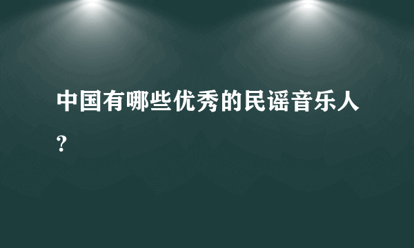 中国有哪些优秀的民谣音乐人？