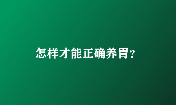 怎样才能正确养胃？