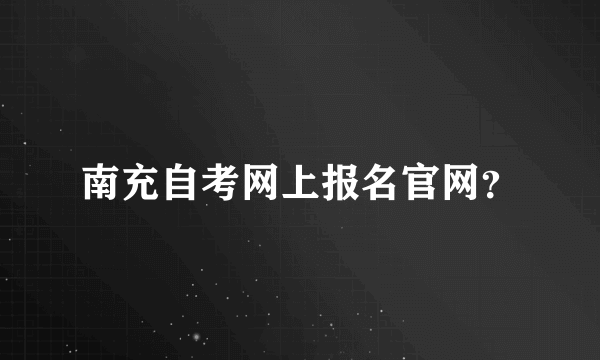 南充自考网上报名官网？