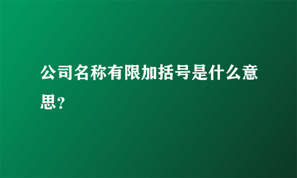 公司名称有限加括号是什么意思？