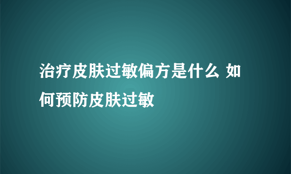 治疗皮肤过敏偏方是什么 如何预防皮肤过敏