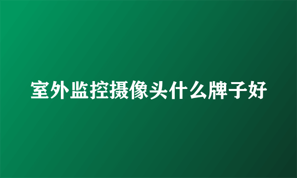 室外监控摄像头什么牌子好