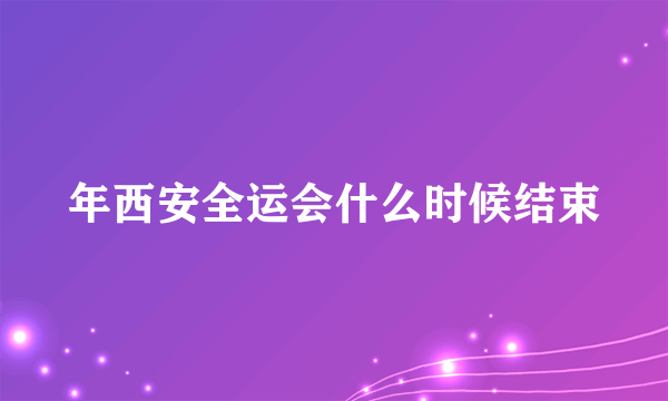 年西安全运会什么时候结束