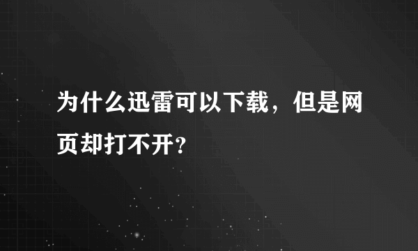 为什么迅雷可以下载，但是网页却打不开？