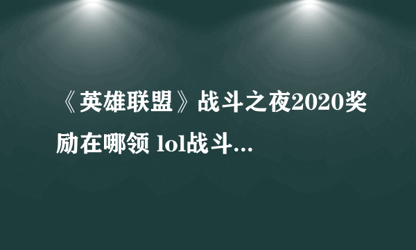 《英雄联盟》战斗之夜2020奖励在哪领 lol战斗之夜奖励领取地址介绍