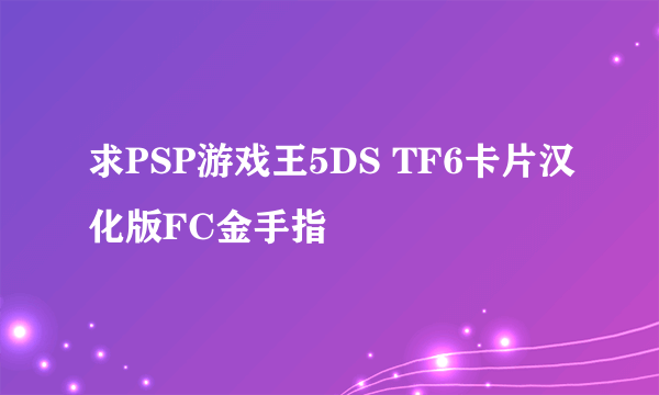 求PSP游戏王5DS TF6卡片汉化版FC金手指