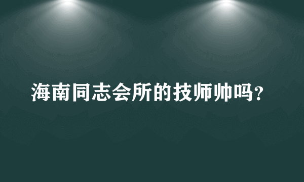 海南同志会所的技师帅吗？