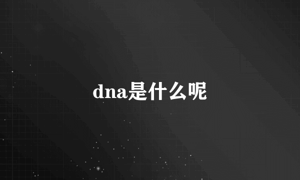 dna是什么呢