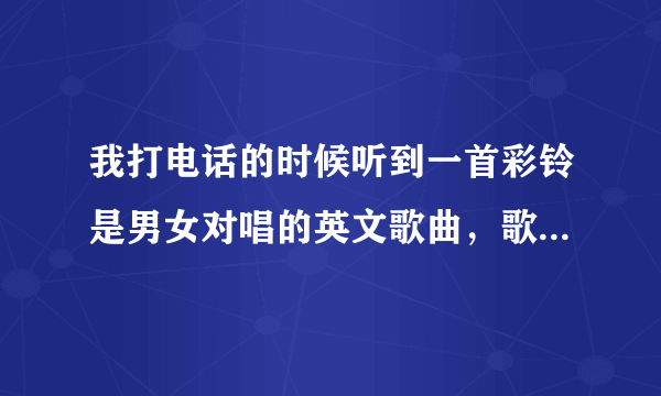 我打电话的时候听到一首彩铃是男女对唱的英文歌曲，歌词有三个连续的around