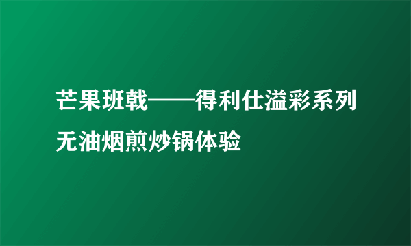 芒果班戟——得利仕溢彩系列无油烟煎炒锅体验