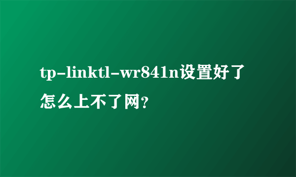 tp-linktl-wr841n设置好了怎么上不了网？