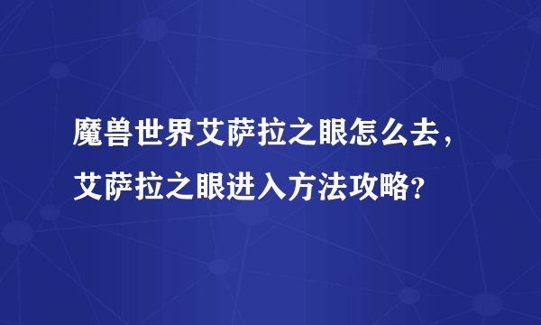 魔兽世界艾萨拉之眼怎么去，艾萨拉之眼进入方法攻略？