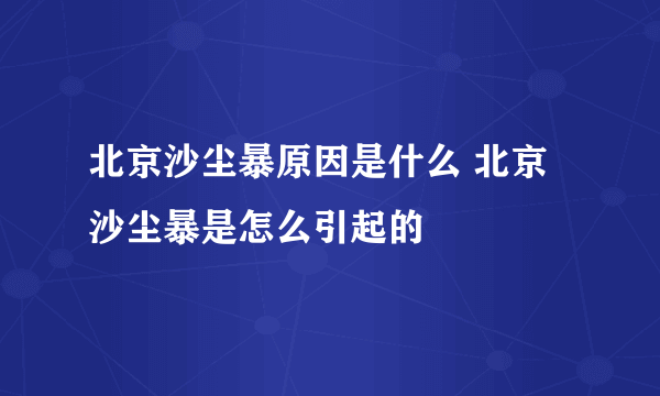 北京沙尘暴原因是什么 北京沙尘暴是怎么引起的