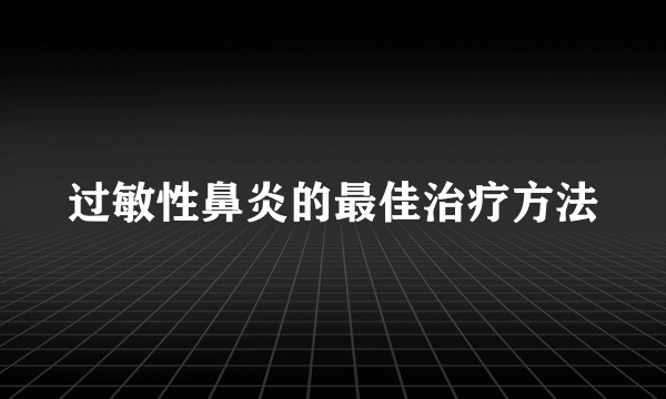 过敏性鼻炎的最佳治疗方法