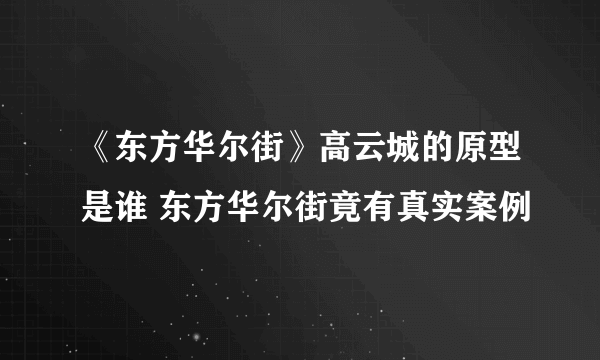 《东方华尔街》高云城的原型是谁 东方华尔街竟有真实案例