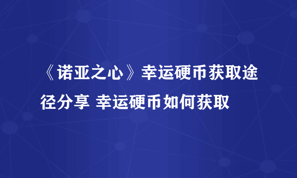 《诺亚之心》幸运硬币获取途径分享 幸运硬币如何获取