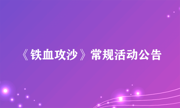 《铁血攻沙》常规活动公告