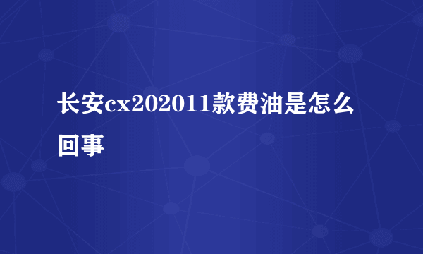 长安cx202011款费油是怎么回事