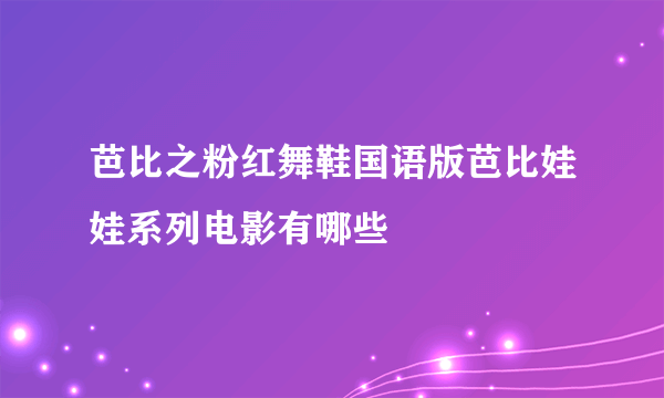 芭比之粉红舞鞋国语版芭比娃娃系列电影有哪些