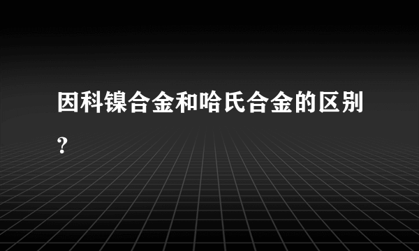 因科镍合金和哈氏合金的区别？