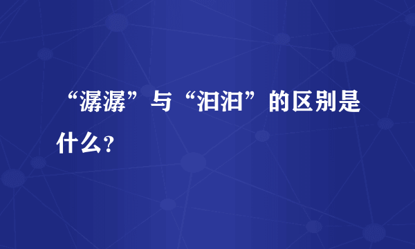 “潺潺”与“汩汩”的区别是什么？