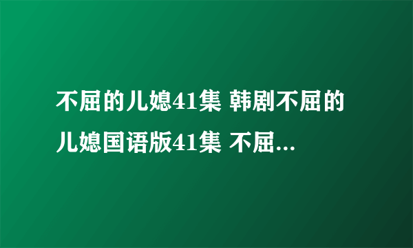 不屈的儿媳41集 韩剧不屈的儿媳国语版41集 不屈的儿媳41集中文版下载