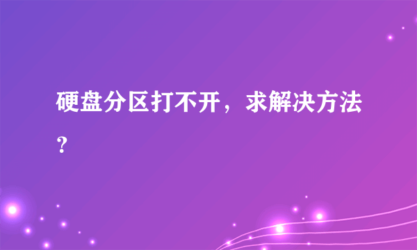 硬盘分区打不开，求解决方法？