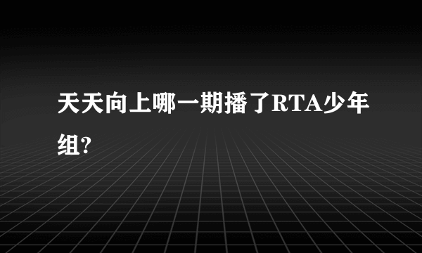 天天向上哪一期播了RTA少年组?