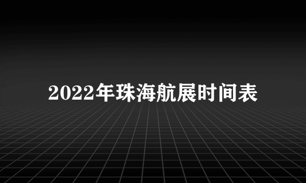 2022年珠海航展时间表