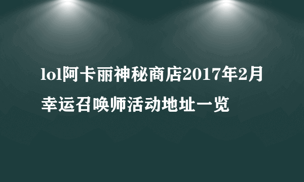 lol阿卡丽神秘商店2017年2月幸运召唤师活动地址一览