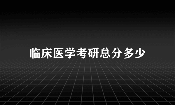 临床医学考研总分多少