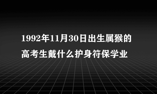 1992年11月30日出生属猴的高考生戴什么护身符保学业