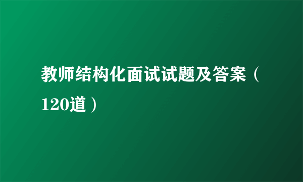 教师结构化面试试题及答案（120道）