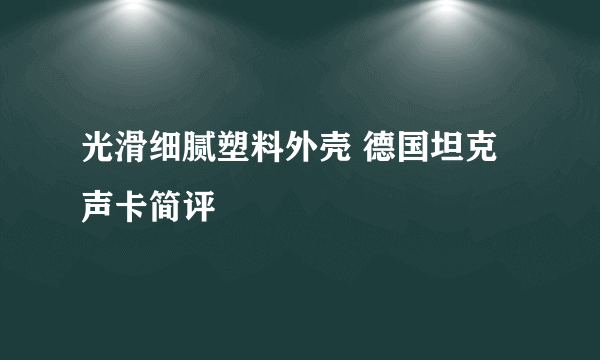 光滑细腻塑料外壳 德国坦克声卡简评