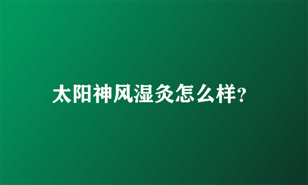 太阳神风湿灸怎么样？