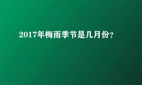 2017年梅雨季节是几月份？