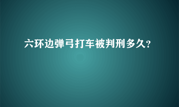 六环边弹弓打车被判刑多久？