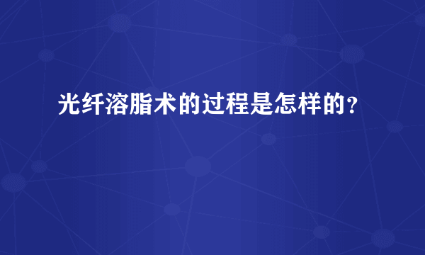 光纤溶脂术的过程是怎样的？