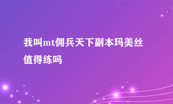 我叫mt佣兵天下副本玛美丝值得练吗